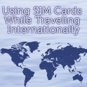 Using SIM Cards While Traveling Internationally
